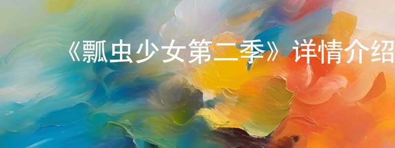 曹威华的动漫综艺大全,《瓢虫少女第二季》详情介绍_瓢虫少女第二季已完结在线观看_瓢虫少女第二季迅雷下载_欧美动漫